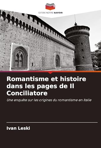 Romantisme et histoire dans les pages de Il Conciliatore: Une enquête sur les origines du romantisme en Italie von VDM Verlag