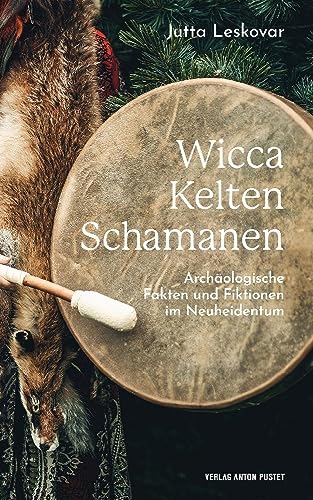Wicca · Kelten · Schamanen: Archäologische Fakten und Fiktionen im Neuheidentum, kompakte Informationen für Fans der Fantasy-Szene, Anhänger*innen ... an alten Religionen und Archäologie von Pustet Anton