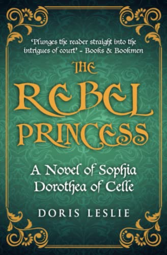 The Rebel Princess: A novel of Sophia Dorothea of Celle (Doris Leslie Biographical Novels) von Sapere Books