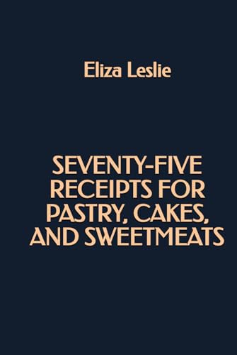 Seventy-Five Receipts for Pastry, Cakes, and Sweetmeats von Independently published