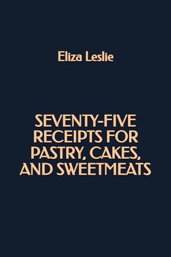 Seventy-Five Receipts for Pastry, Cakes, and Sweetmeats von Independently published
