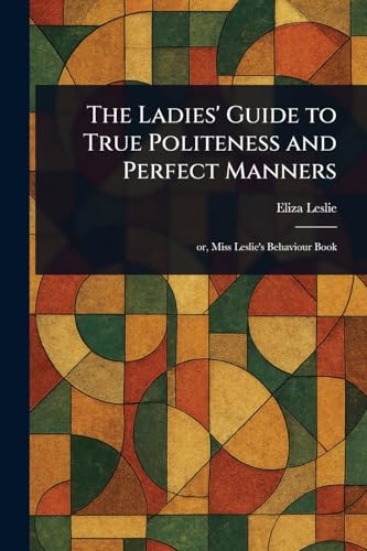 The Ladies' Guide to True Politeness and Perfect Manners von Anson Street Press