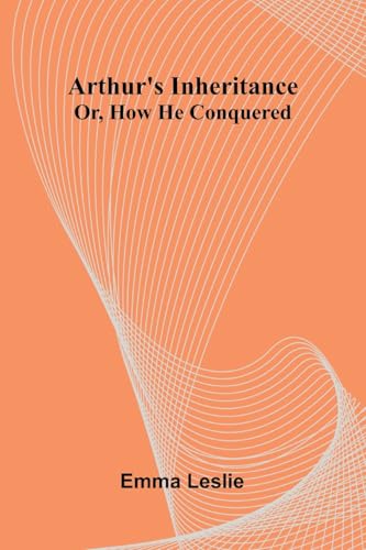 Arthur'S Inheritance: Or, How He Conquered von Alpha Editions