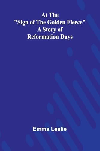 At The "Sign Of The Golden Fleece": A Story Of Reformation Days von Alpha Edition