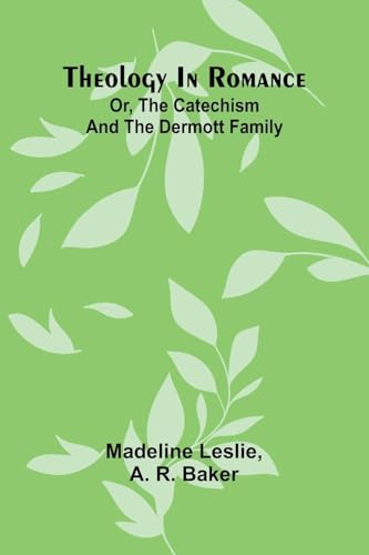Theology In Romance: Or, The Catechism And The Dermott Family Theology In Romance: Or, The Catechism And The Dermott Family von Alpha Editions