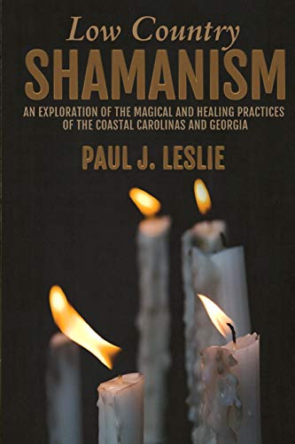 Low Country Shamanism: An Exploration of the Magical and Healing Practices of the Coastal Carolinas and Georgia