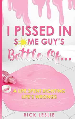 I Pissed In Some Guy's Bottle Of...: A Life Spent Righting Life's Wrongs von Book Publishers USA