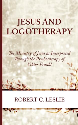 Jesus and Logotherapy: The Ministry of Jesus as Interpreted Through the Psychotherapy of Viktor Frankl von Wipf and Stock