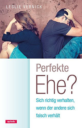 Perfekte Ehe? Sich richtig verhalten, wenn der andere sich falsch verhält: Richtig reagieren, richtig handeln von cap-books
