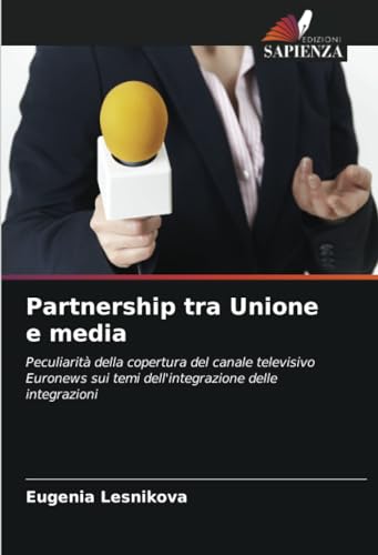 Partnership tra Unione e media: Peculiarità della copertura del canale televisivo Euronews sui temi dell'integrazione delle integrazioni von Edizioni Sapienza