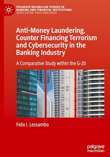 Anti-Money Laundering, Counter Financing Terrorism and Cybersecurity in the Banking Industry: A Comparative Study within the G-20 (Palgrave Macmillan Studies in Banking and Financial Institutions)