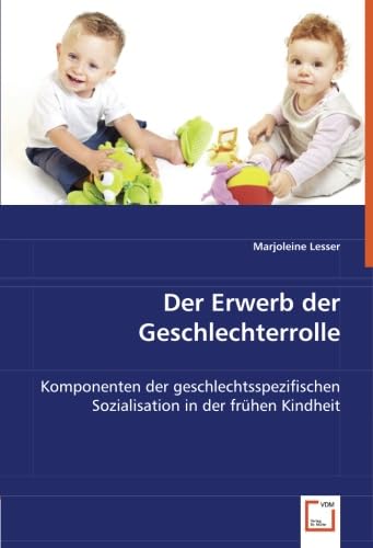 Der Erwerb der Geschlechterrolle: Komponenten der geschlechtsspezifischen Sozialisation in der frühen Kindheit von VDM Verlag Dr. Müller