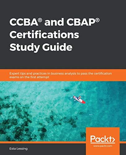 CCBA(R) and CBAP(R) Certifications Study Guide: Expert tips and practices in business analysis to pass the certification exams on the first attempt von Packt Publishing