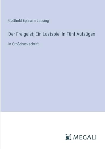 Der Freigeist; Ein Lustspiel In Fünf Aufzügen: in Großdruckschrift von Megali Verlag