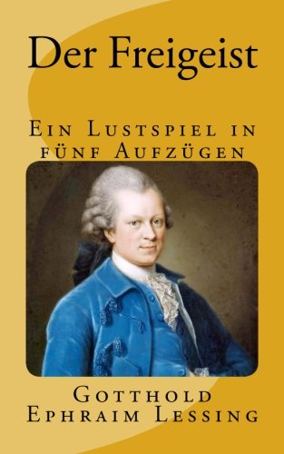 Der Freigeist: Ein Lustspiel in fünf Aufzügen - Gymnasiale Oberstufe (Lessings Werke, Band 1) von CreateSpace Independent Publishing Platform