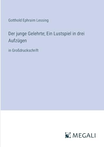 Der junge Gelehrte; Ein Lustspiel in drei Aufzügen: in Großdruckschrift von Megali Verlag