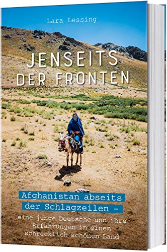 Jenseits der Fronten: Afghanistan abseits der Schlagzeilen - Eine junge Deutsche und ihre Erfahrungen in einem schrecklich schönen Land
