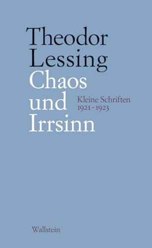 Chaos und Irrsinn: Kleine Schriften 1921-1923 (Theodor Lessing: Schriften in Einzelausgaben)