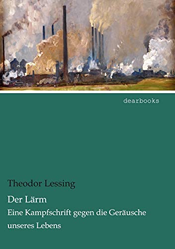 Der Laerm: Eine Kampfschrift gegen die Geraeusche unseres Lebens: Eine Kampfschrift gegen die Geräusche unseres Lebens Der Laerm: Eine Kampfschrift gegen die Geraeusche unseres Lebens: Eine Kampfschrift gegen die Geräusche unseres Lebens