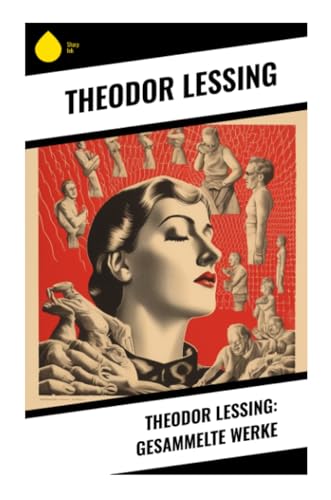 Theodor Lessing: Gesammelte Werke Theodor Lessing: Gesammelte Werke
