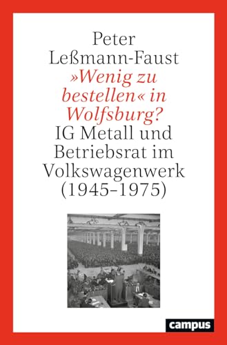 »Wenig zu bestellen« in Wolfsburg?: IG Metall und Betriebsrat im Volkswagenwerk (1945–1975)