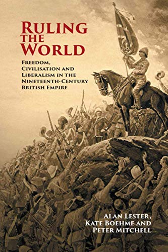Ruling the World: Freedom, Civilisation and Liberalism in the Nineteenth-century British Empire