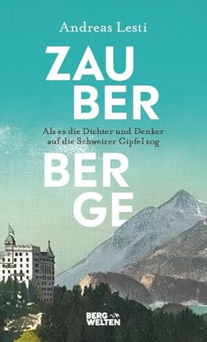 Zauberberge – Als es die Dichter und Denker auf die Schweizer Gipfel zog von BERGWELTEN