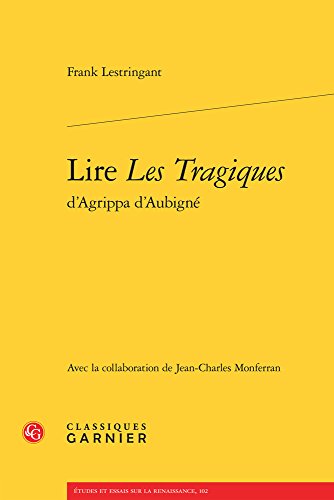 Lire Les Tragiques D'agrippa D'aubigne (Etudes Et Essais Sur La Renaissance, 102)