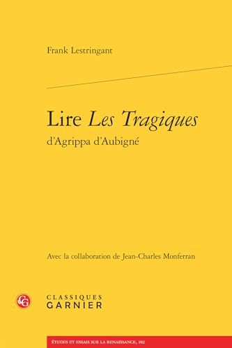 Lire Les Tragiques D'agrippa D'aubigne (Etudes Et Essais Sur La Renaissance, 102)