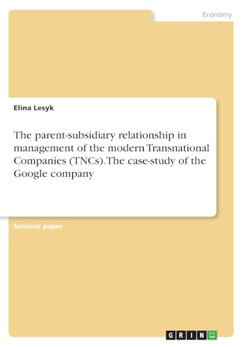 The parent-subsidiary relationship in management of the modern Transnational Companies (TNCs). The case-study of the Google company von Grin Verlag