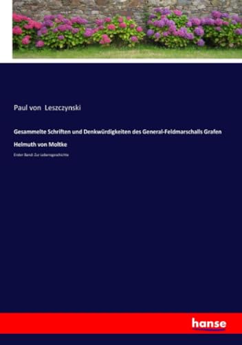 Gesammelte Schriften und Denkwürdigkeiten des General-Feldmarschalls Grafen Helmuth von Moltke: Erster Band: Zur Lebensgeschichte Gesammelte Schriften und Denkwürdigkeiten des General-Feldmarschalls Grafen Helmuth von Moltke: Erster Band: Zur Lebensgeschichte