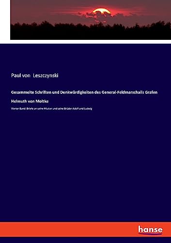 Gesammelte Schriften und Denkwürdigkeiten des General-Feldmarschalls Grafen Helmuth von Moltke: Vierter Band: Briefe an seine Mutter und seine Brüder Adolf und Ludwig