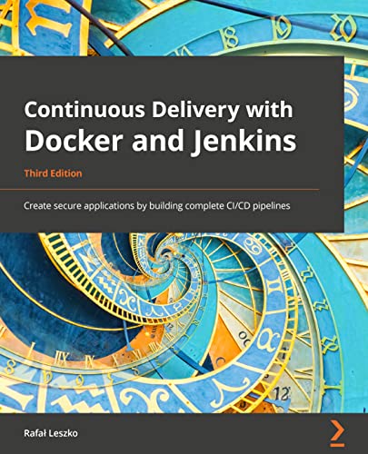 Continuous Delivery with Docker and Jenkins - Third Edition: Create secure applications by building complete CI/CD pipelines von Packt Publishing