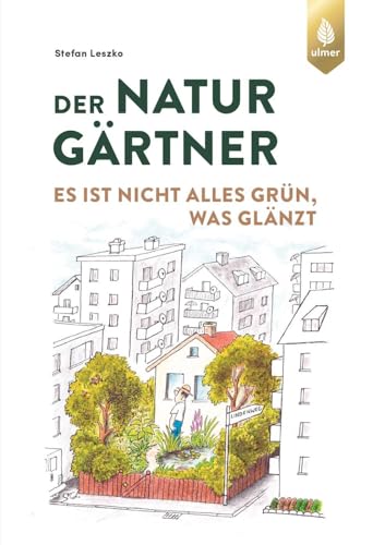 Der Naturgärtner: Es ist nicht alles grün, was glänzt von Ulmer Eugen Verlag