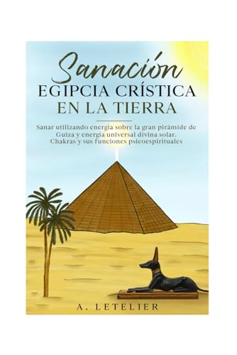 La Sanación Egipcia Crística en la Tierra: Sanar Utilizando Energía sobre la Gran Pirámide de Guiza y Energía Universal Divina Solar. Chakras y sus ... elevación de la consciencia humana divina.) von Cámara Chilena del Libro