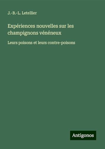 Expériences nouvelles sur les champignons vénéneux: Leurs poisons et leurs contre-poisons von Antigonos Verlag