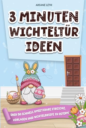 3 Minuten Wichteltür Ideen: Über 50 schnell umsetzbare Streiche, Vorlagen und Wichtelbriefe zu Ostern