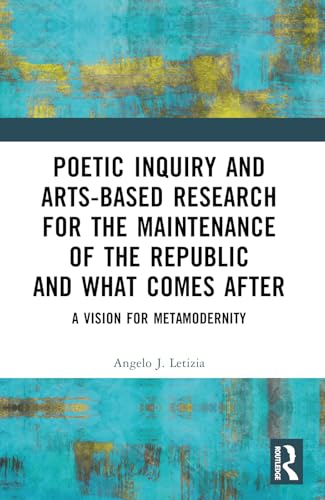 Poetic Inquiry and Arts-based Research for the Maintenance of the Republic and What Comes After: A Vision for Metamodernity von Routledge