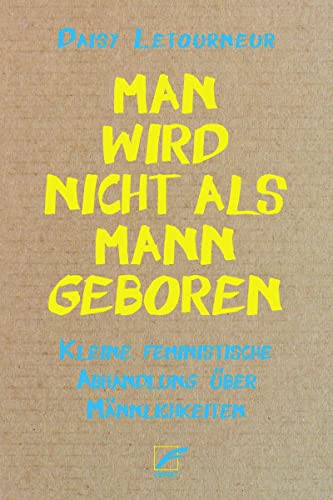 Man wird nicht als Mann geboren: Kleine feministische Abhandlung über Männlichkeiten Man wird nicht als Mann geboren: Kleine feministische Abhandlung über Männlichkeiten