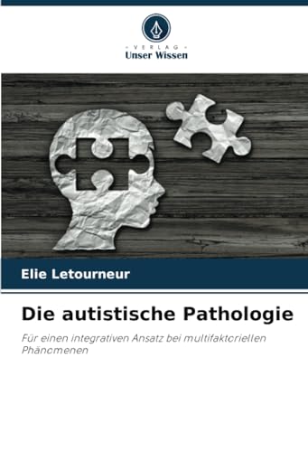 Die autistische Pathologie: Für einen integrativen Ansatz bei multifaktoriellen Phänomenen von Verlag Unser Wissen