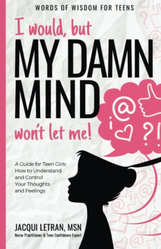 I would, but my DAMN MIND won't let me!: a teen's guide to controlling their thoughts and feelings: A Guide for Teen Girls: How to Understand and ... Feelings (Words of Wisdom for Teens, Band 2)