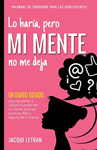 Lo haría, pero MI MENTE no me deja: Un diario guiado para ayudarte a utilizar el poder de tu mente para ser positiva, feliz y segura de ti misma.: Un ... DE SABIDURÍA PARA LAS ADOLESCENTES, Band 5)