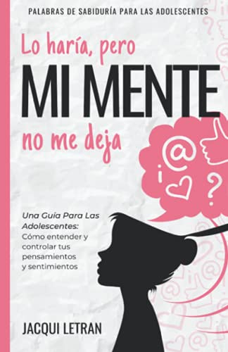Lo haría, pero MI MENTE no me deja: Una guía para las adolescentes: : Cómo entender y controlar tus pensamientos y sentimientos (PALABRAS DE SABIDURÍA PARA LAS ADOLESCENTES, Band 2) von PODIPRINT
