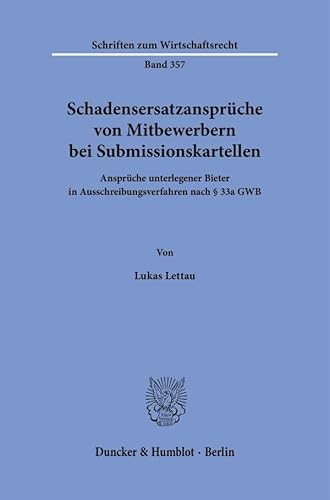 Schadensersatzansprüche von Mitbewerbern bei Submissionskartellen: Ansprüche unterlegener Bieter in Ausschreibungsverfahren nach § 33a GWB (Schriften zum Wirtschaftsrecht) von Duncker & Humblot