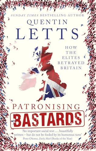 Patronising Bastards: How the Elites Betrayed Britain
