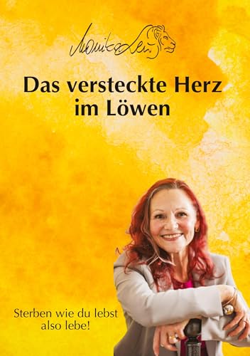 Das versteckte Herz im Löwen - Wie du lebst, so wirst du sterben | Ein Buch über bewusstes Leben, Vergebung und inneren Frieden.: Sterben wie du lebst ... Vergebung und ein erfülltes Leben suchen. von tredition