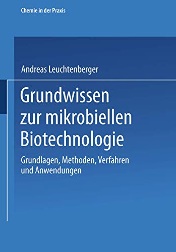 Grundwissen zur Mikrobiellen Biotechnologie: Grundlagen, Methoden, Verfahren und Anwendungen (Chemie in der Praxis) von Vieweg+Teubner Verlag