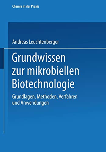 Grundwissen zur Mikrobiellen Biotechnologie: Grundlagen, Methoden, Verfahren und Anwendungen (Chemie in der Praxis)