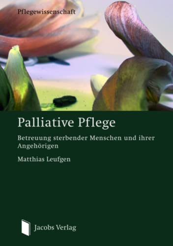 Palliative Pflege: Betreuung sterbender Menschen und ihrer Angehörigen