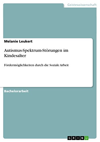 Autismus-Spektrum-Störungen im Kindesalter: Fördermöglichkeiten durch die Soziale Arbeit Autismus-Spektrum-Störungen im Kindesalter: Fördermöglichkeiten durch die Soziale Arbeit von GRIN Verlag